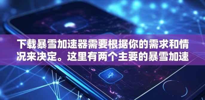 下载暴雪加速器需要根据你的需求和情况来决定。这里有两个主要的暴雪加速器