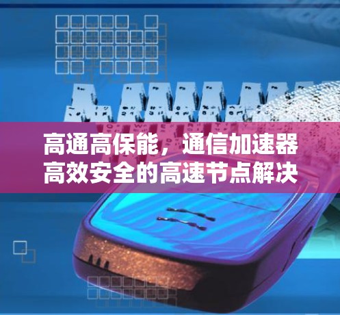高通高保能，通信加速器高效安全的高速节点解决方案