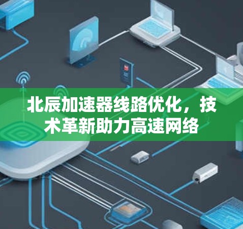 北辰加速器线路优化，技术革新助力高速网络