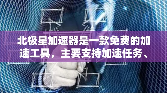 北极星加速器是一款免费的加速工具，主要支持加速任务、游戏加速和视频压缩加速。以下是北极星加速器连接的教程