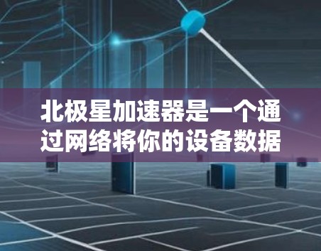 北极星加速器是一个通过网络将你的设备数据、文件和应用同步到服务器，然后从服务器中快速访问的服务。以下是下载北极星加速器的具体步骤