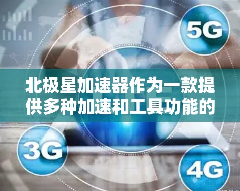 北极星加速器作为一款提供多种加速和工具功能的应用程序，其移动端功能主要集中在支持手机访问、提供实时新闻、天气预报和购物推荐，以及在线支付等。以下是对这些功能的详细说明