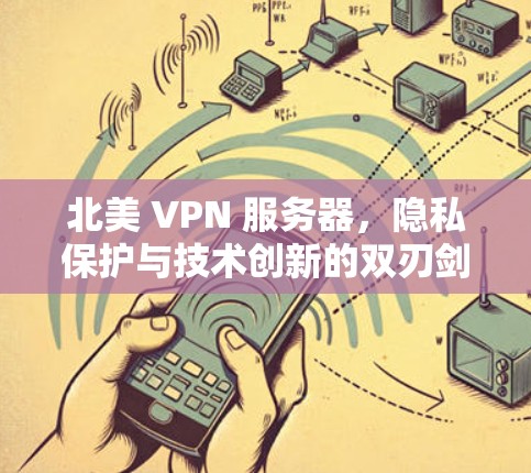 北美 VPN 服务器，隐私保护与技术创新的双刃剑