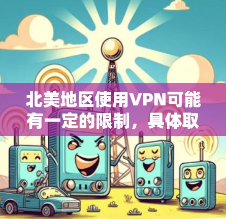 北美地区使用VPN可能有一定的限制，具体取决于地区的网络环境、法律和政策。以下是一些需要注意的事项
