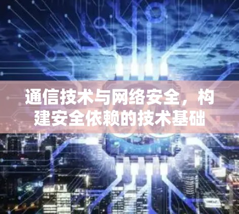 通信技术与网络安全，构建安全依赖的技术基础