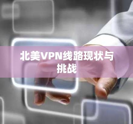 北美VPN线路现状与挑战 北美VPN线路现状与挑战