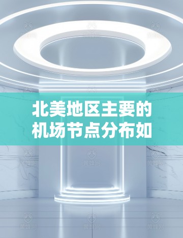 北美地区主要的机场节点分布如下 北美地区主要的机场节点分布如下