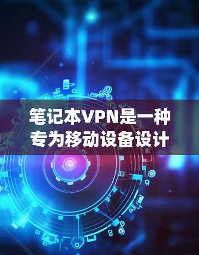 笔记本VPN是一种专为移动设备设计的VPN服务，使用方便且不需要带 huge server，适合携带使用。以下是使用笔记本VPN的教程