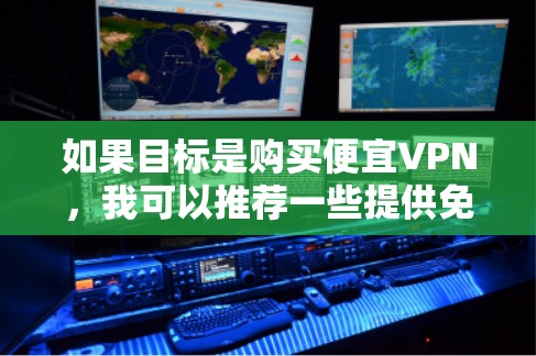 如果目标是购买便宜VPN，我可以推荐一些提供免费或低价服务的VPN平台，这些平台通常基于自愿用户模型，用户可能需要一些帮助来下载或使用