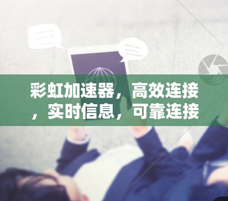 彩虹加速器，高效连接，实时信息，可靠连接，高效传输