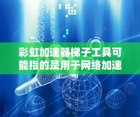 彩虹加速器梯子工具可能指的是用于网络加速和连接设备的工具，以及与彩虹加速器相关的内容安全主题。以下是一些可能的解释和建议