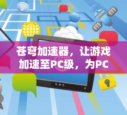 苍穹加速器，让游戏加速至PC级，为PC用户打造无与伦比的游戏体验
