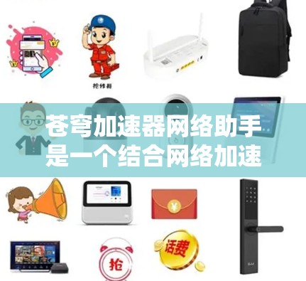 苍穹加速器网络助手是一个结合网络加速和加速器功能的工具，旨在帮助用户更快地下载和加速相关文件、视频和网站。虽然它提供了一些特定的加速功能，但仍有诸多问题和挑战需要考虑