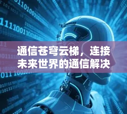 通信苍穹云梯，连接未来世界的通信解决方案