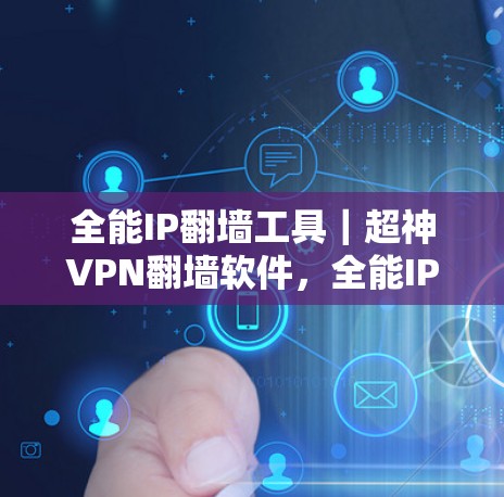 全能IP翻墙工具｜超神VPN翻墙软件，全能IP翻墙工具