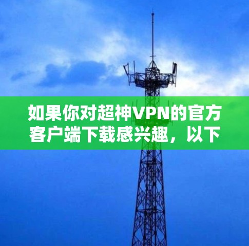 如果你对超神VPN的官方客户端下载感兴趣，以下是一些建议，包括下载流程和注意事项