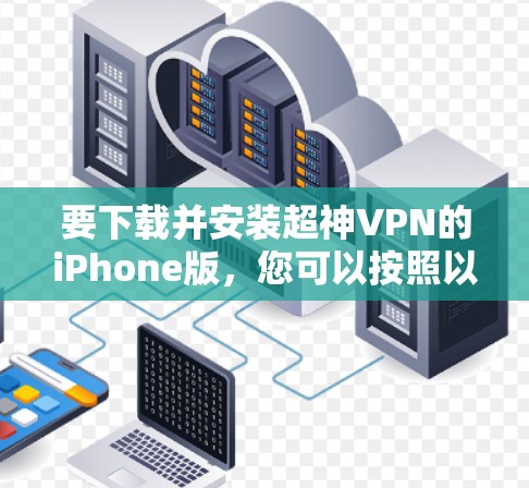 要下载并安装超神VPN的iPhone版，您可以按照以下步骤进行