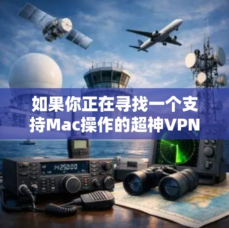 如果你正在寻找一个支持Mac操作的超神VPN软件，以下是一些推荐选项，这些软件在Mac上非常常见且功能强大