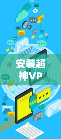 安装超神VPN需要遵循以下步骤，确保安全和高效