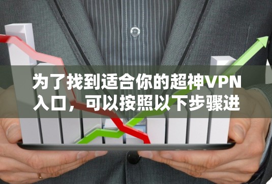 为了找到适合你的超神VPN入口，可以按照以下步骤进行