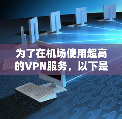 为了在机场使用超高的VPN服务，以下是详细的步骤和建议