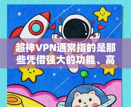 超神VPN通常指的是那些凭借强大的功能、高安全性、快速响应和用户体验而被称为超神的VPN软件。以下是一些最著名的超神VPN推荐