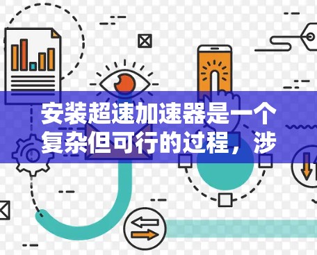 安装超速加速器是一个复杂但可行的过程,涉及多个步骤和设备的配合。以下是一个清晰的安装指南 安装超速加速器是一个复杂但可行的过程,涉及多个步骤和设备的配合。以下是一个清晰的安装指南
