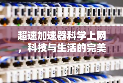 超速加速器科学上网，科技与生活的完美融合