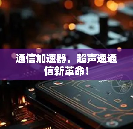 通信加速器，超声速通信新革命！