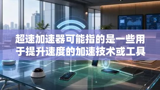 超速加速器可能指的是一些用于提升速度的加速技术或工具。以下是一些可能的解决方案或解释