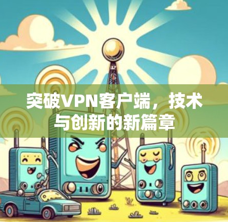 突破VPN客户端，技术与创新的新篇章