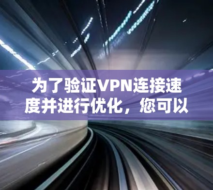 为了验证VPN连接速度并进行优化，您可以按照以下步骤操作