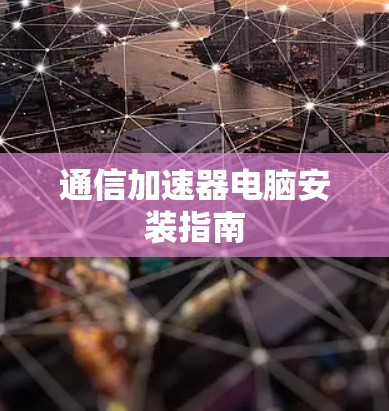通信加速器电脑安装指南 通信加速器电脑安装指南