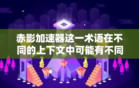 赤影加速器这一术语在不同的上下文中可能有不同的含义，具体取决于上下文的背景和领域。如果你指的是某个特定领域的技术或项目，可能需要更多的上下文信息来提供准确的答案。以下是一些可能的解释和扩展