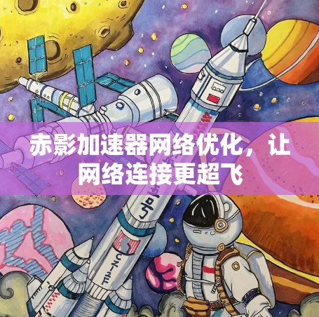 赤影加速器网络优化，让网络连接更超飞
