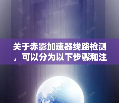 关于赤影加速器线路检测，可以分为以下步骤和注意事项