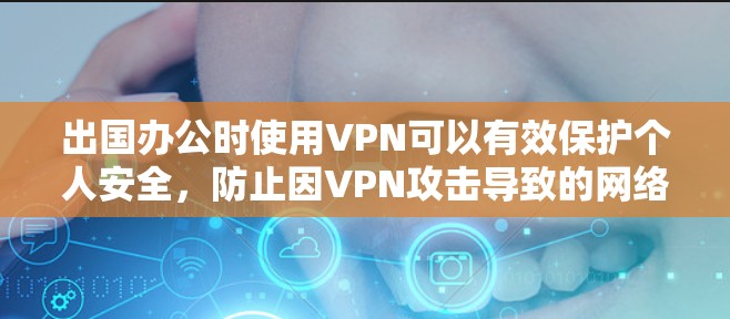出国办公时使用VPN可以有效保护个人安全，防止因VPN攻击导致的网络威胁。以下是一些推荐的出国办公VPN工具，帮助您在出国后快速访问网关
