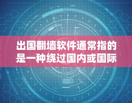 出国翻墙软件通常指的是一种绕过国内或国际互联网防火墙的技术，用于访问国外网站、应用程序或资源。以下是一些常见出国翻墙软件及其使用方法