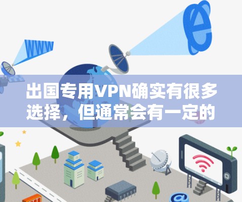 出国专用VPN确实有很多选择，但通常会有一定的价格和使用门槛。以下是一些常见的出国专用VPN平台及其特点