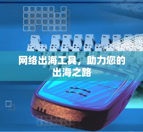 网络出海工具，助力您的出海之路