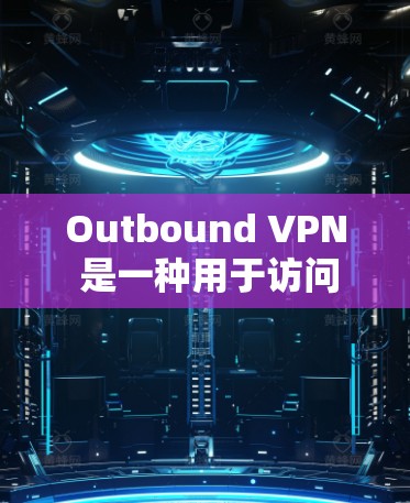 Outbound VPN 是一种用于访问外部网络（如其他国家或地区的网络）的VPN服务。它通过VPN来提供安全的、匿名的访问体验，但不涉及您的个人身份或数据。以下是一些关于 VPN 的基本信息