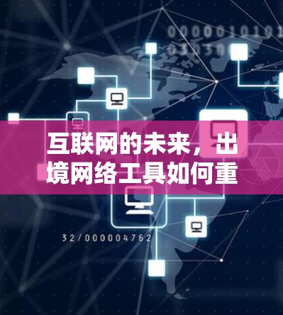互联网的未来，出境网络工具如何重塑行业