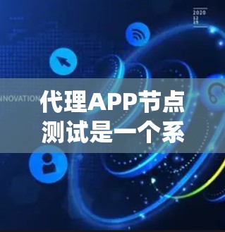 代理APP节点测试是一个系统化的过程，帮助你确保APP的稳定性和可靠性。以下是详细的步骤指南