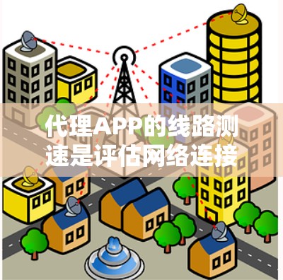 代理APP的线路测速是评估网络连接性能的重要指标。以下是一步到位的步骤，帮助你优化代理APP的网络连接
