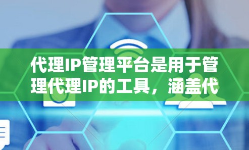 代理IP管理平台是用于管理代理IP的工具，涵盖代理设置、服务器管理、信息传播和安全控制等多个方面。以下是对代理IP管理平台的详细分析