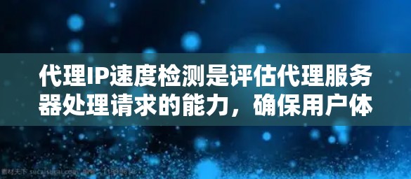 代理IP速度检测是评估代理服务器处理请求的能力，确保用户体验良好。以下是一个清晰、有条理的代理IP速度检测步骤指南