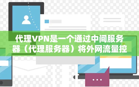 代理VPN是一个通过中间服务器（代理服务器）将外网流量控制在本地网络中的技术，旨在提供更安全和稳定的网络连接。以下是对代理VPN的详细介绍