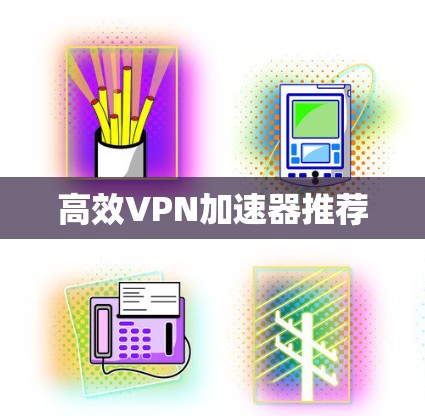 高效VPN加速器推荐