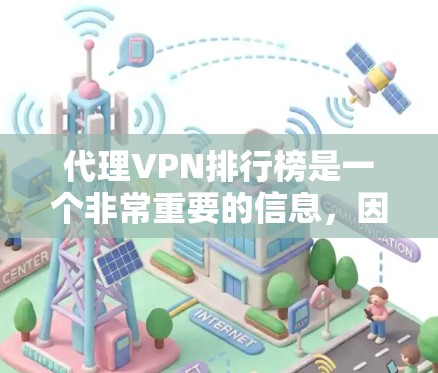 代理VPN排行榜是一个非常重要的信息，因为选择适合自己需求的VPN服务是关键。以下是几个比较知名的代理VPN平台及其特点，供你参考