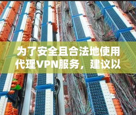 为了安全且合法地使用代理VPN服务，建议以下步骤